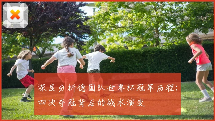 深度分析德国队世界杯冠军历程：四次夺冠背后的战术演变