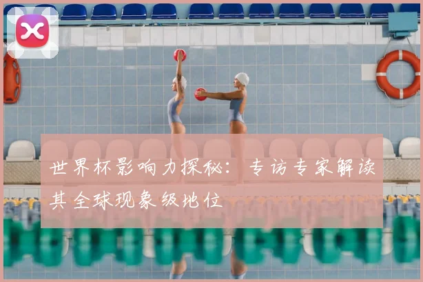 世界杯影响力探秘:专访专家解读其全球现象级地位