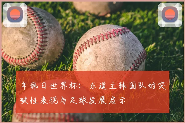 年韩日世界杯:东道主韩国队的突破性表现与足球发展启示