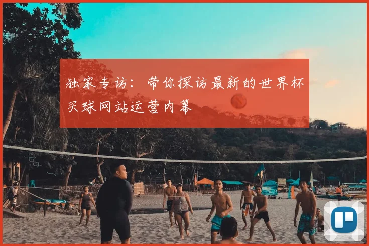 独家专访：带你探访最新的世界杯买球网站运营内幕