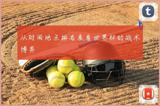 从时间地点排名表看世界杯的战术博弈