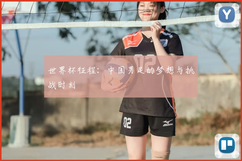 世界杯征程:中国男足的梦想与挑战时刻