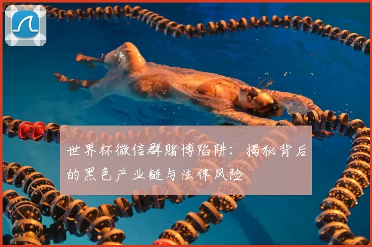世界杯微信群赌博陷阱：揭秘背后的黑色产业链与法律风险