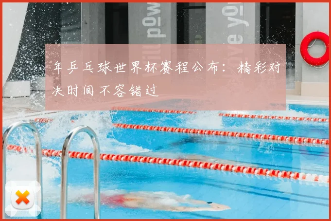 年乒乓球世界杯赛程公布：精彩对决时间不容错过