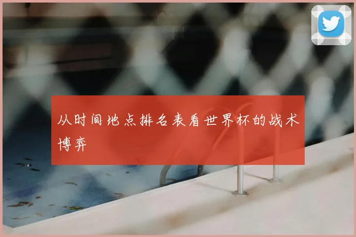 从时间地点排名表看世界杯的战术博弈